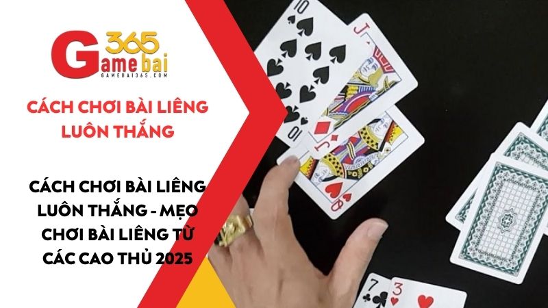 Cách chơi bài Liêng luôn thắng - Mẹo chơi bài Liêng từ các cao thủ 2025